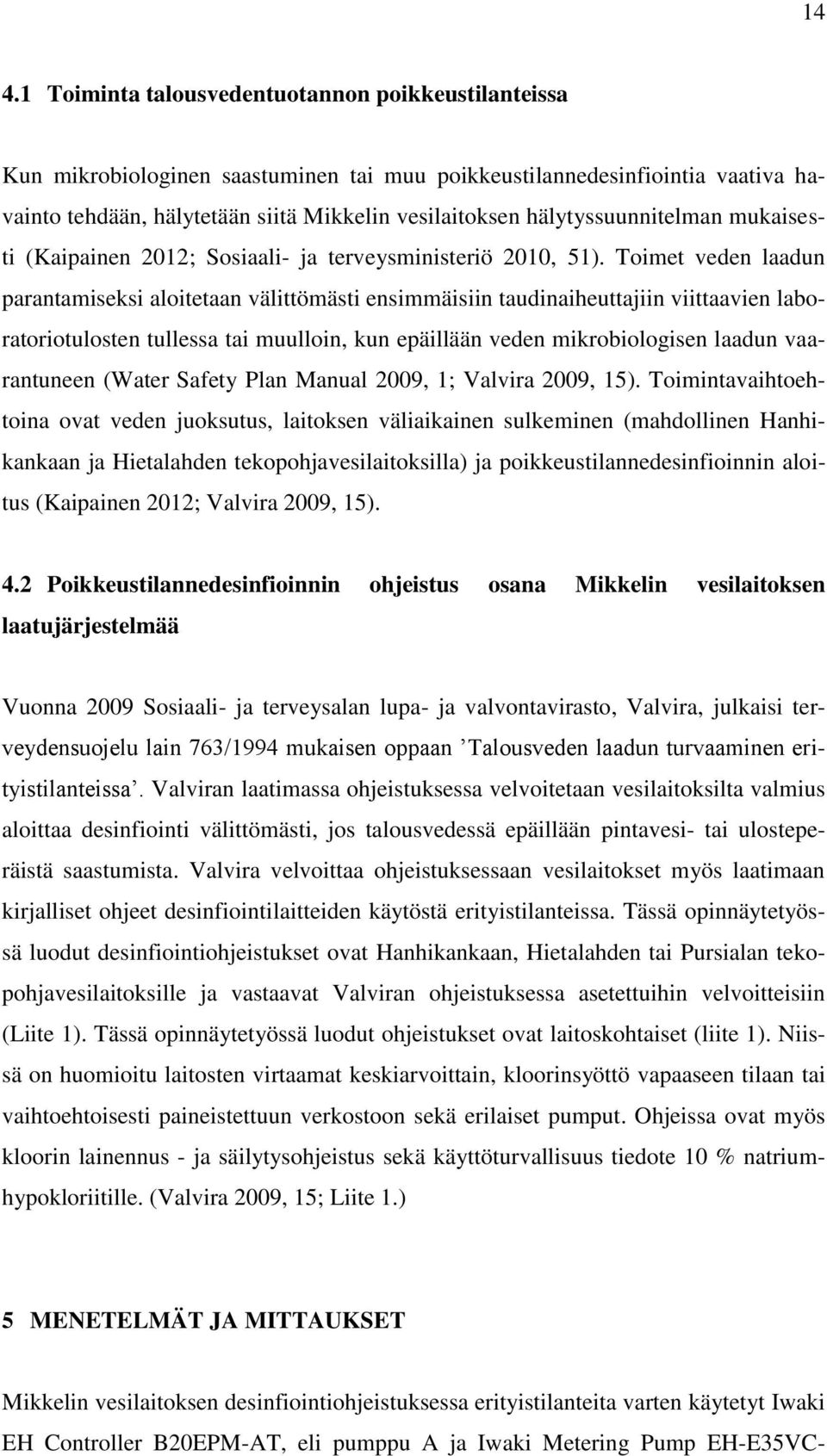 Toimet veden laadun parantamiseksi aloitetaan välittömästi ensimmäisiin taudinaiheuttajiin viittaavien laboratoriotulosten tullessa tai muulloin, kun epäillään veden mikrobiologisen laadun