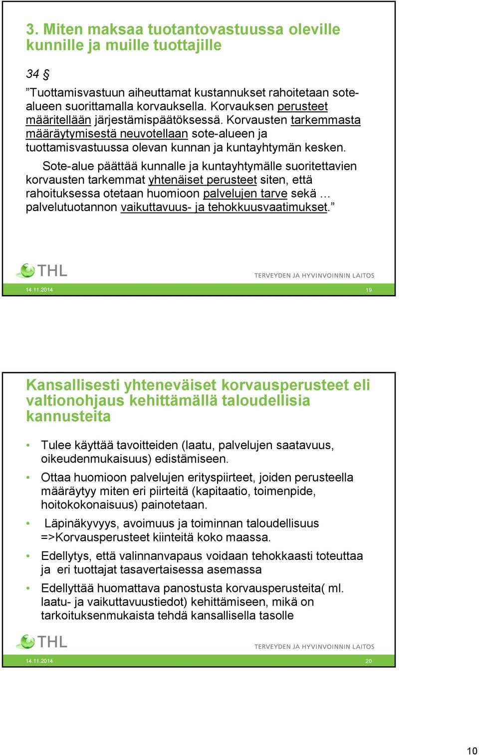 Sote-alue päättää kunnalle ja kuntayhtymälle suoritettavien korvausten tarkemmat yhtenäiset perusteet siten, että rahoituksessa otetaan huomioon palvelujen tarve sekä palvelutuotannon vaikuttavuus-