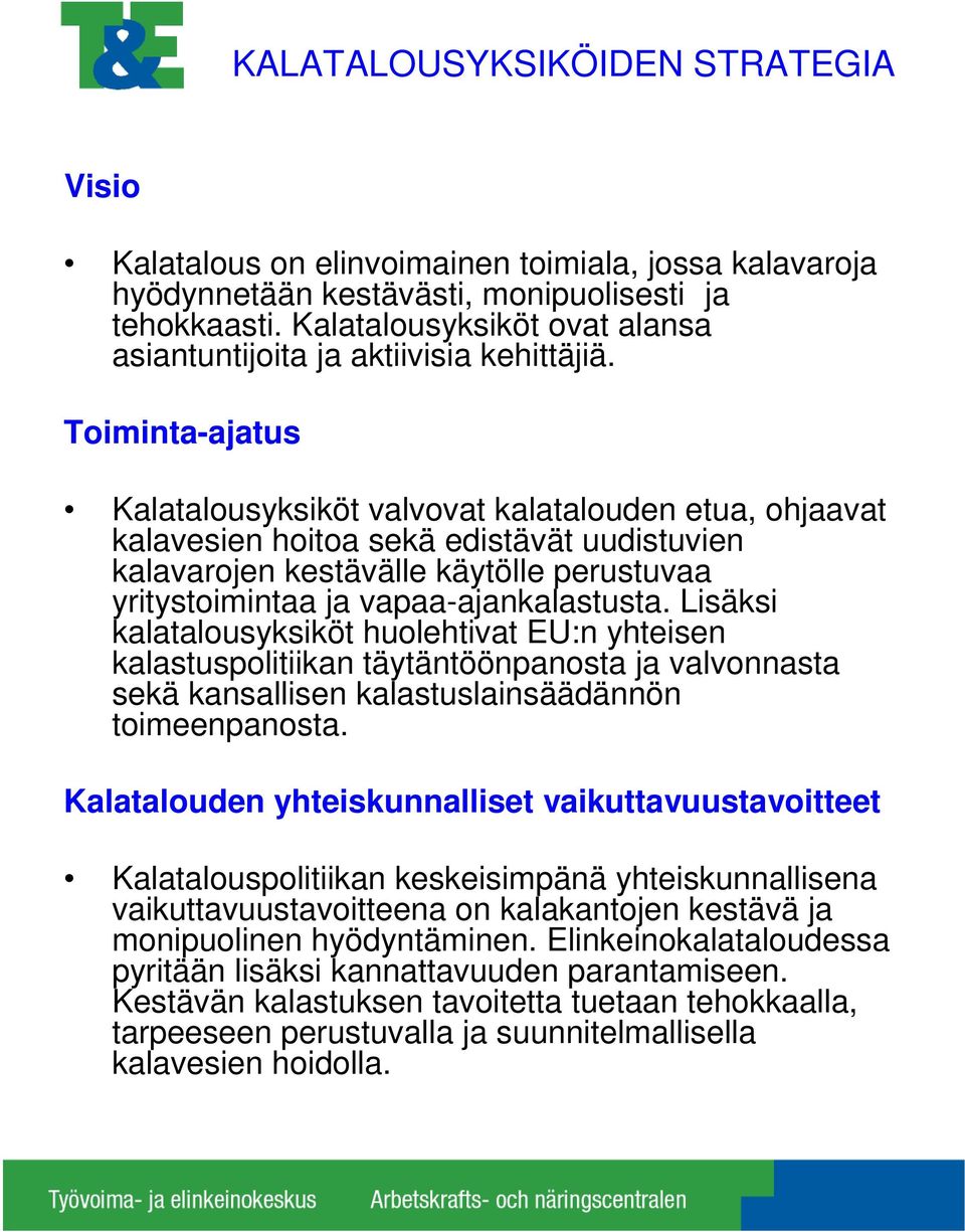 Toiminta-ajatus Kalatalousyksiköt valvovat kalatalouden etua, ohjaavat kalavesien hoitoa sekä edistävät uudistuvien kalavarojen kestävälle käytölle perustuvaa yritystoimintaa ja vapaa-ajankalastusta.
