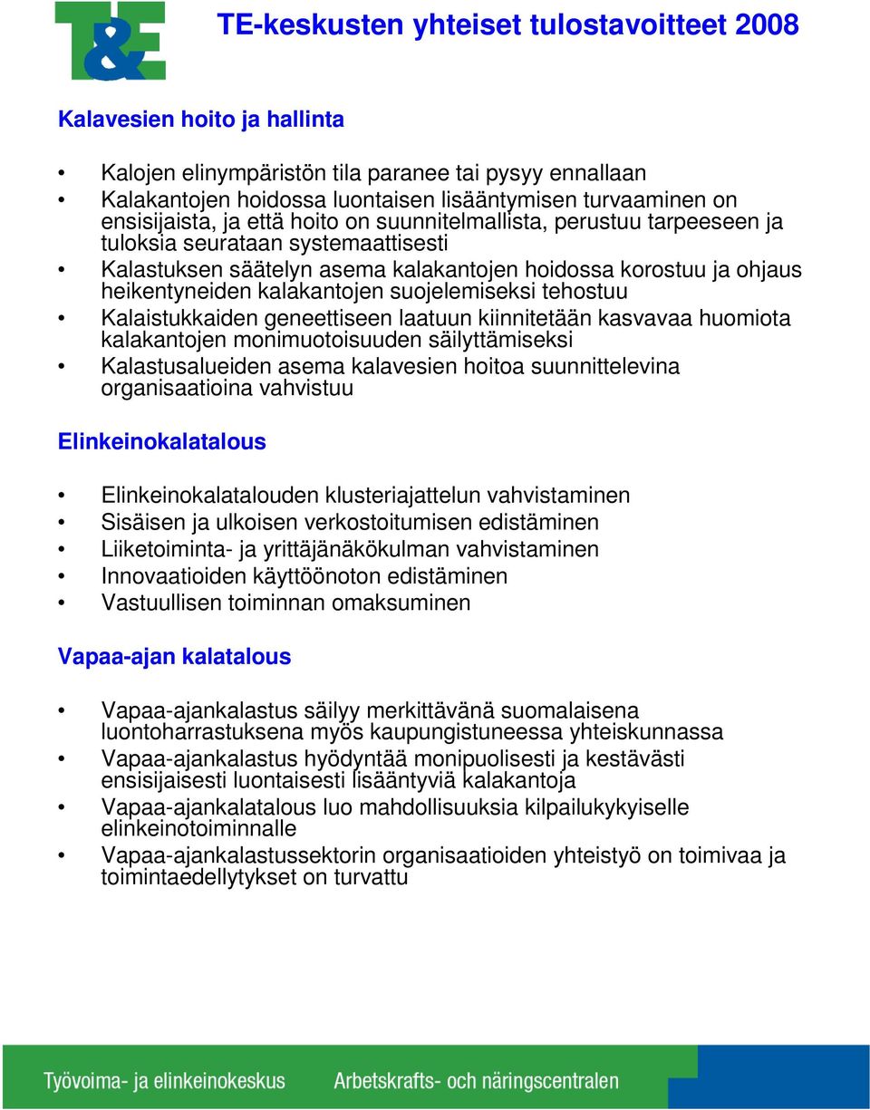 kalakantojen suojelemiseksi tehostuu Kalaistukkaiden geneettiseen laatuun kiinnitetään kasvavaa huomiota kalakantojen monimuotoisuuden säilyttämiseksi Kalastusalueiden asema kalavesien hoitoa