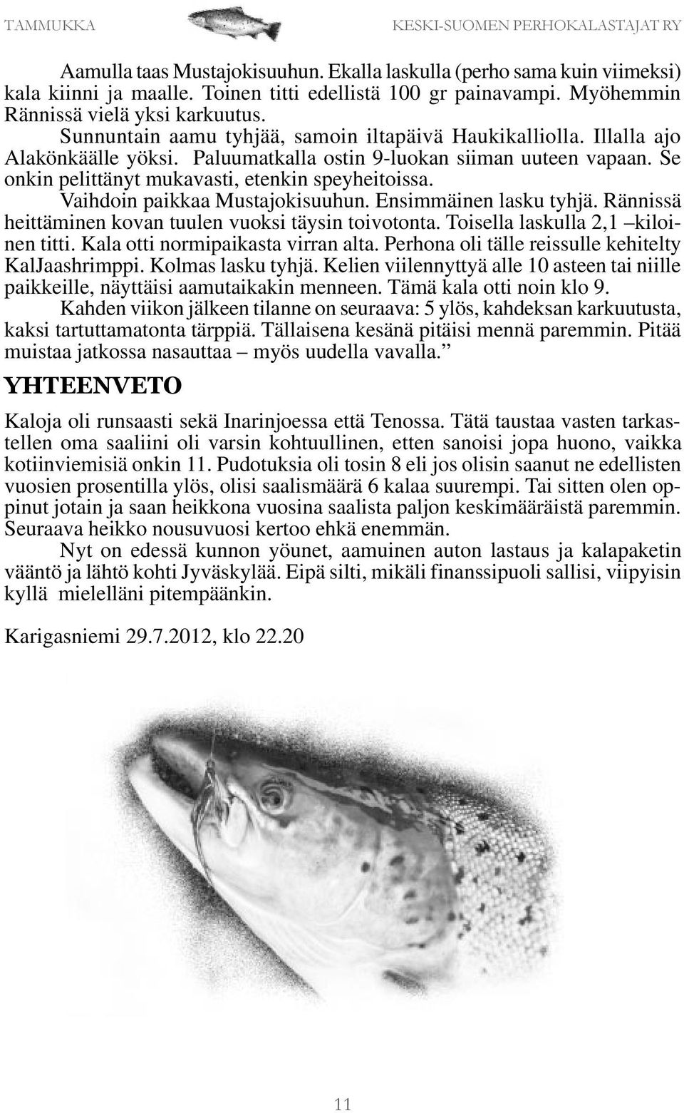 Vaihdoin paikkaa Mustajokisuuhun. Ensimmäinen lasku tyhjä. Rännissä heittäminen kovan tuulen vuoksi täysin toivotonta. Toisella laskulla 2,1 kiloinen titti. Kala otti normipaikasta virran alta.