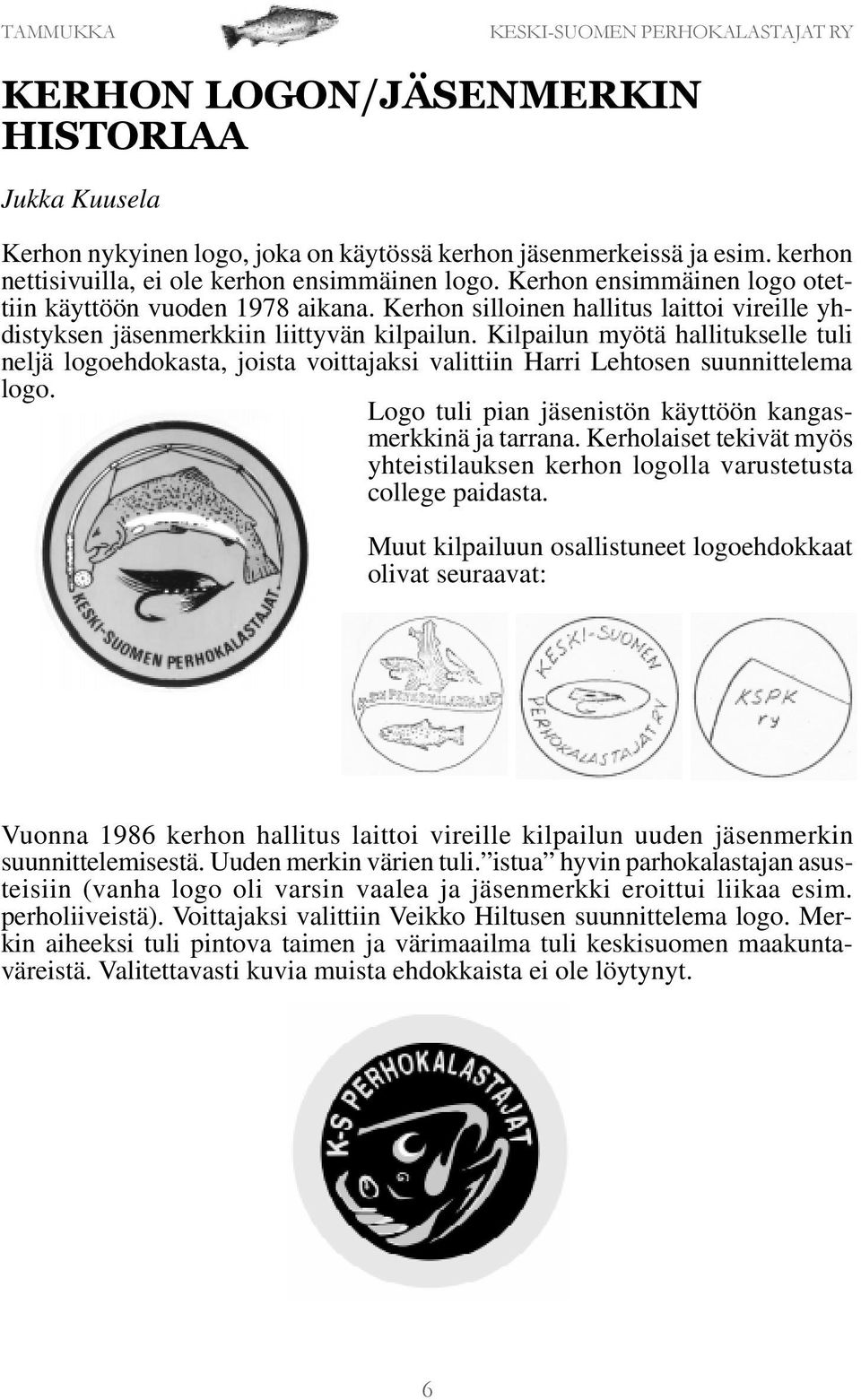 Kilpailun myötä hallitukselle tuli neljä logoehdokasta, joista voittajaksi valittiin Harri Lehtosen suunnittelema logo. Logo tuli pian jäsenistön käyttöön kangasmerkkinä ja tarrana.