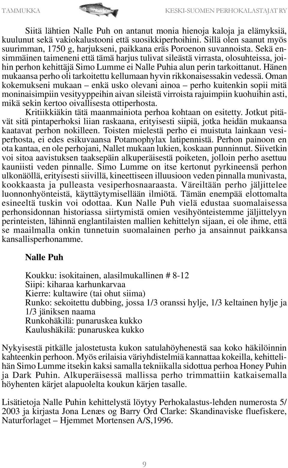 Sekä ensimmäinen taimeneni että tämä harjus tulivat sileästä virrasta, olosuhteissa, joihin perhon kehittäjä Simo Lumme ei Nalle Puhia alun perin tarkoittanut.