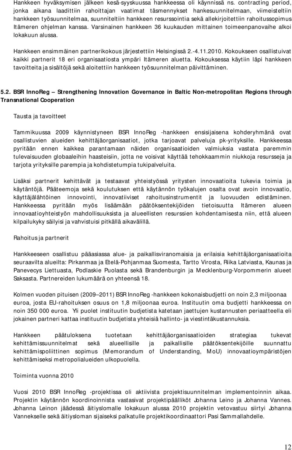 rahoitussopimus Itämeren ohjelman kanssa. Varsinainen hankkeen 36 kuukauden mittainen toimeenpanovaihe alkoi lokakuun alussa. Hankkeen ensimmäinen partnerikokous järjestettiin Helsingissä 2.-4.11.