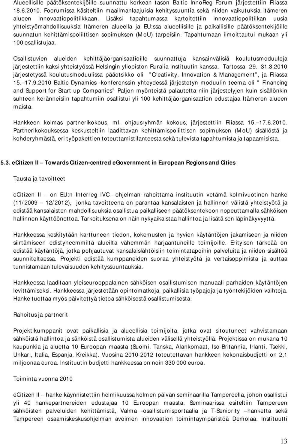 Lisäksi tapahtumassa kartoitettiin innovaatiopolitiikan uusia yhteistyömahdollisuuksia Itämeren alueella ja EU:ssa alueellisille ja paikallisille päätöksentekijöille suunnatun kehittämispoliittisen