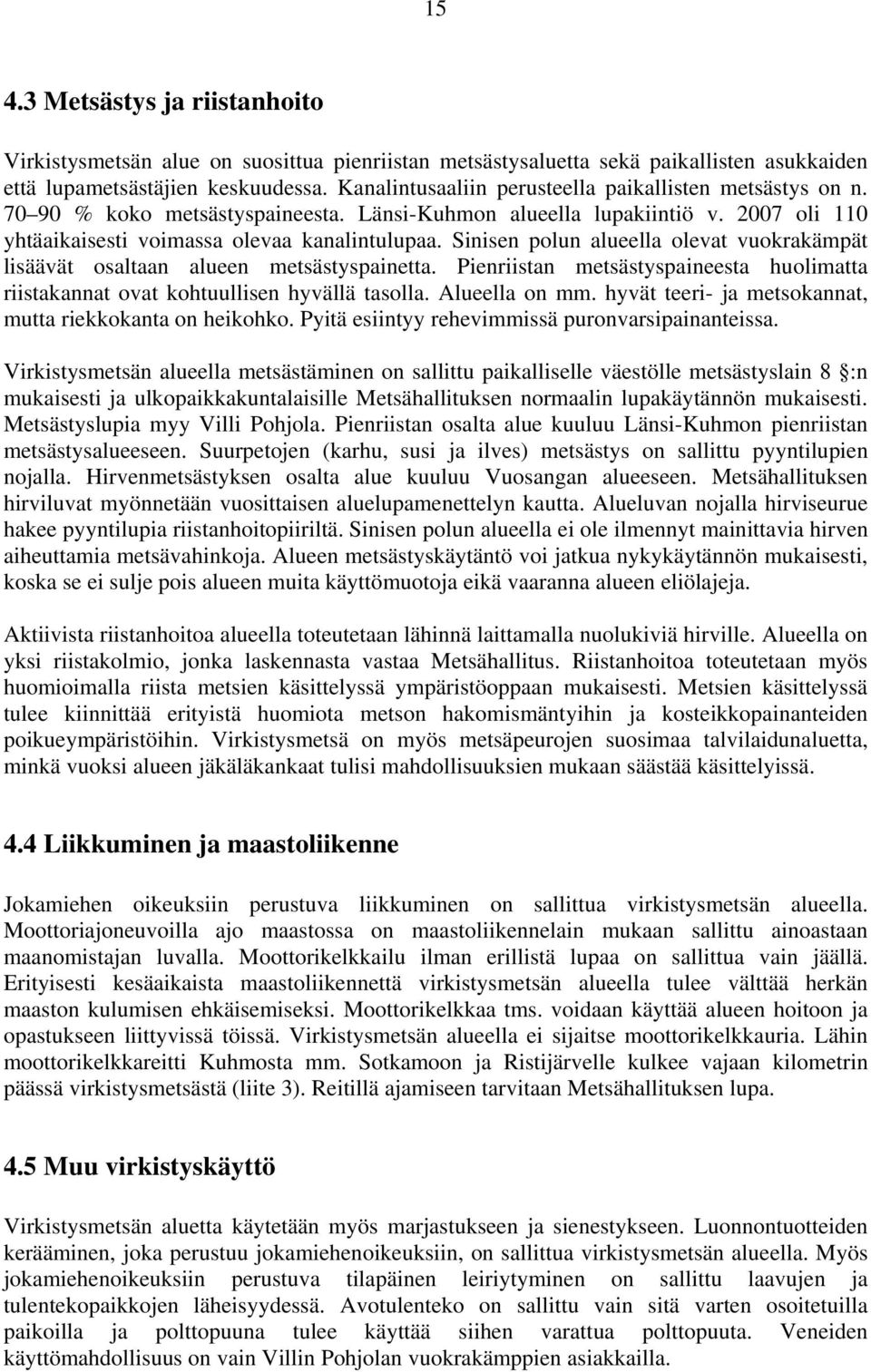 Sinisen polun alueella olevat vuokrakämpät lisäävät osaltaan alueen metsästyspainetta. Pienriistan metsästyspaineesta huolimatta riistakannat ovat kohtuullisen hyvällä tasolla. Alueella on mm.