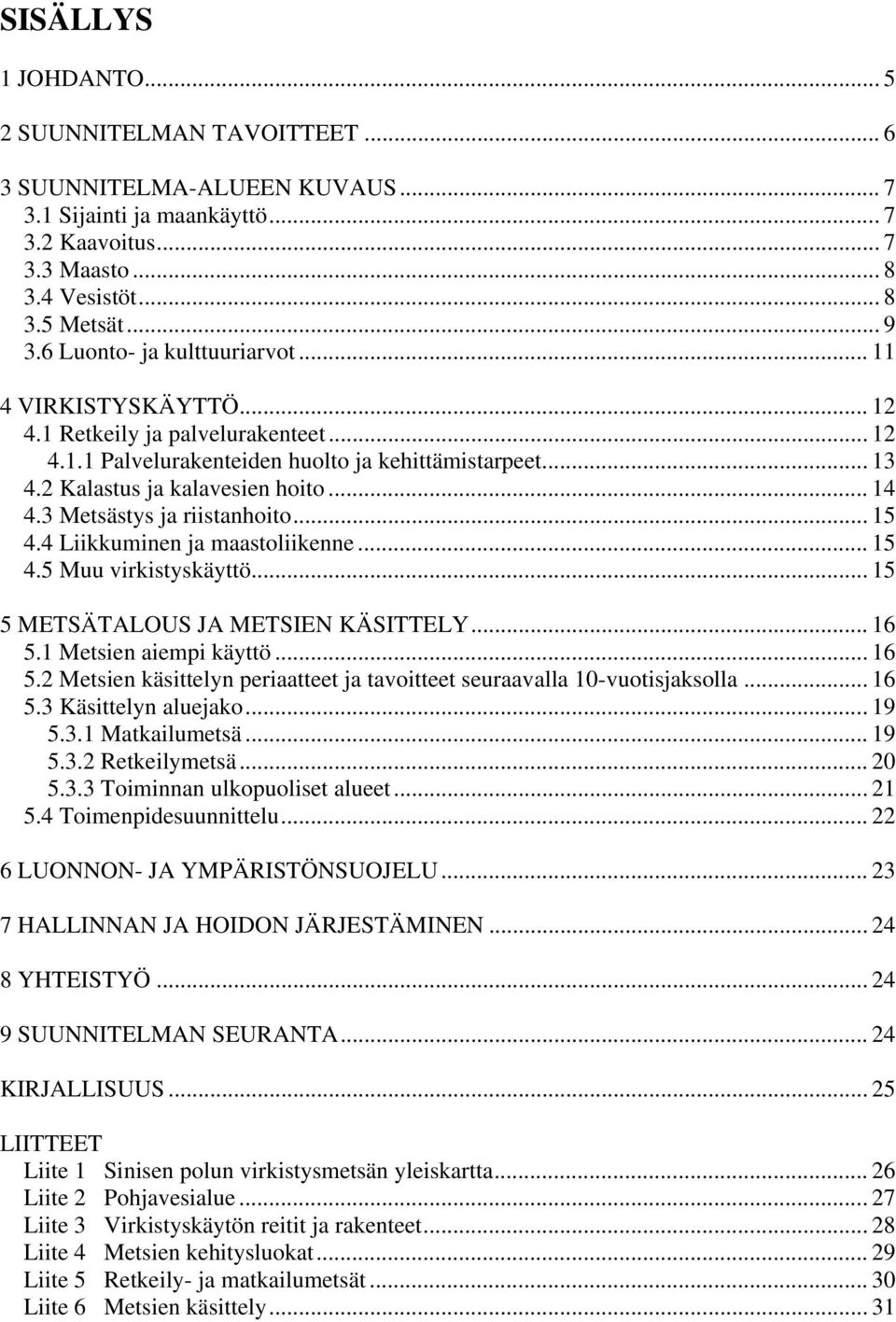 3 Metsästys ja riistanhoito... 15 4.4 Liikkuminen ja maastoliikenne... 15 4.5 Muu virkistyskäyttö... 15 5 METSÄTALOUS JA METSIEN KÄSITTELY... 16 5.