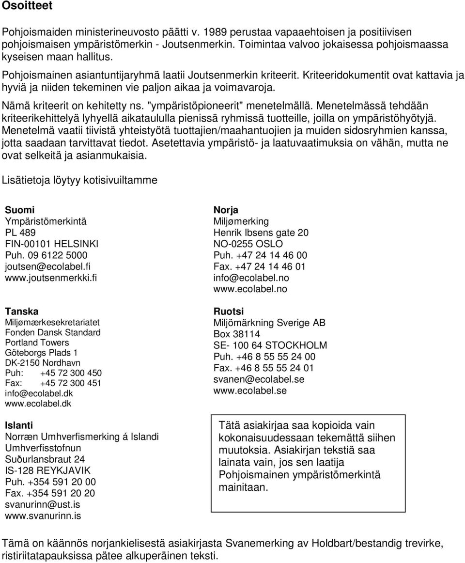 Kriteeridokumentit ovat kattavia ja hyviä ja niiden tekeminen vie paljon aikaa ja voimavaroja. Nämä kriteerit on kehitetty ns. "ympäristöpioneerit" menetelmällä.