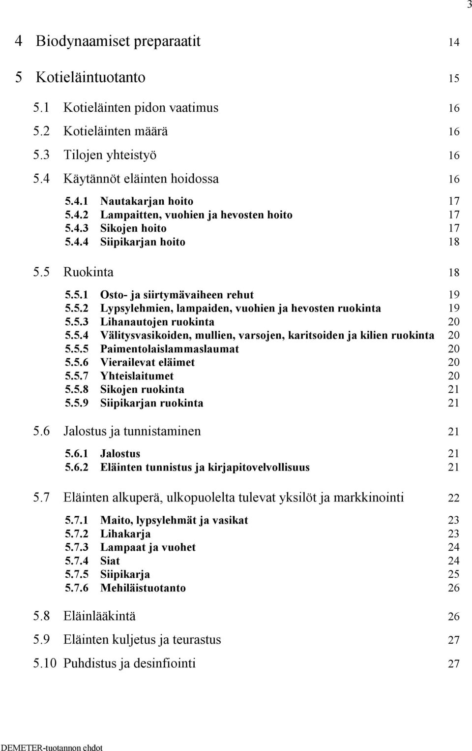 5.3 Lihanautojen ruokinta 20 5.5.4 Välitysvasikoiden, mullien, varsojen, karitsoiden ja kilien ruokinta 20 5.5.5 Paimentolaislammaslaumat 20 5.5.6 Vierailevat eläimet 20 5.5.7 Yhteislaitumet 20 5.5.8 Sikojen ruokinta 21 5.