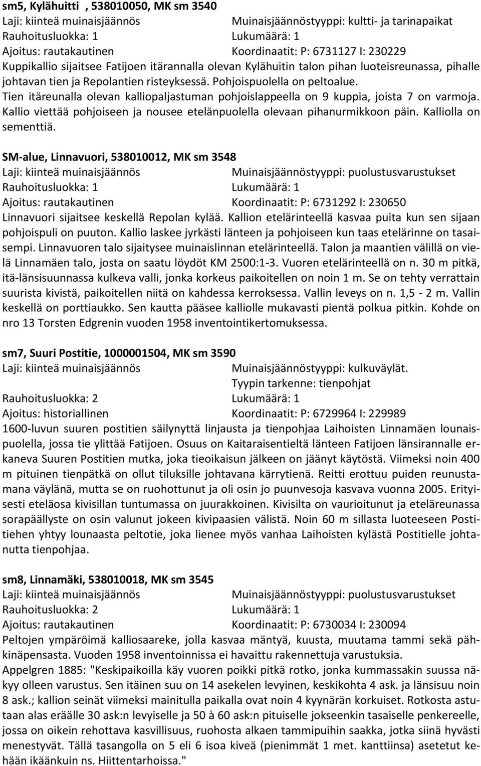 Kallio viettää pohjoiseen ja nousee etelänpuolella olevaan pihanurmikkoon päin. Kalliolla on sementtiä.