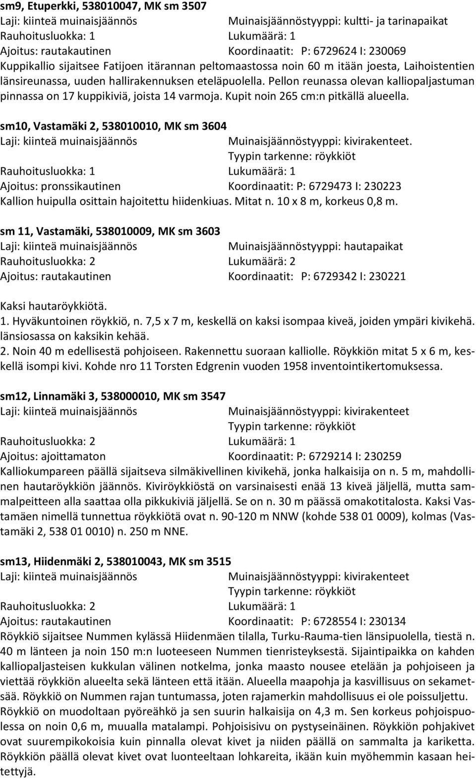 sm10, Vastamäki 2, 538010010, MK sm 3604. Tyypin tarkenne: röykkiöt Ajoitus: pronssikautinen Koordinaatit: P: 6729473 I: 230223 Kallion huipulla osittain hajoitettu hiidenkiuas. Mitat n.