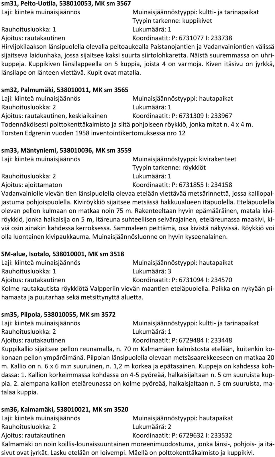 Kiven itäsivu on jyrkkä, länsilape on länteen viettävä. Kupit ovat matalia.