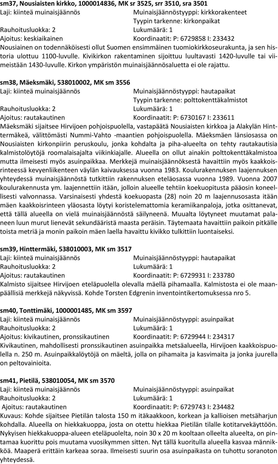 Kivikirkon rakentaminen sijoittuu luultavasti 1420-luvulle tai viimeistään 1430-luvulle. Kirkon ympäristön muinaisjäännösaluetta ei ole rajattu.