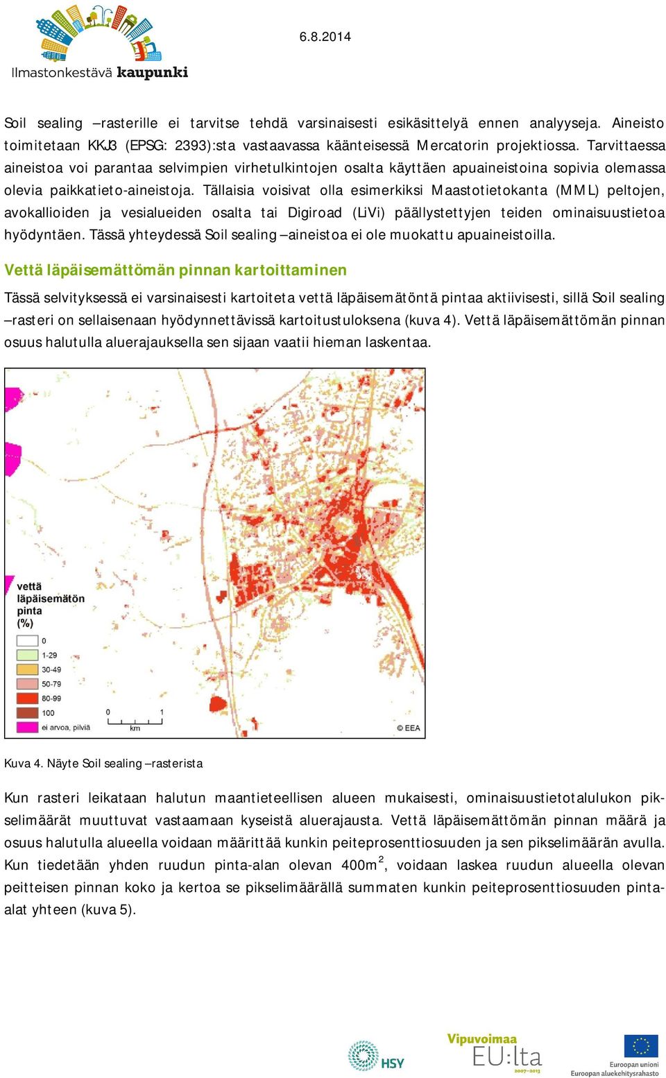 Tällaisia voisivat olla esimerkiksi Maastotietokanta (MML) peltojen, avokallioiden ja vesialueiden osalta tai Digiroad (LiVi) päällystettyjen teiden ominaisuustietoa hyödyntäen.