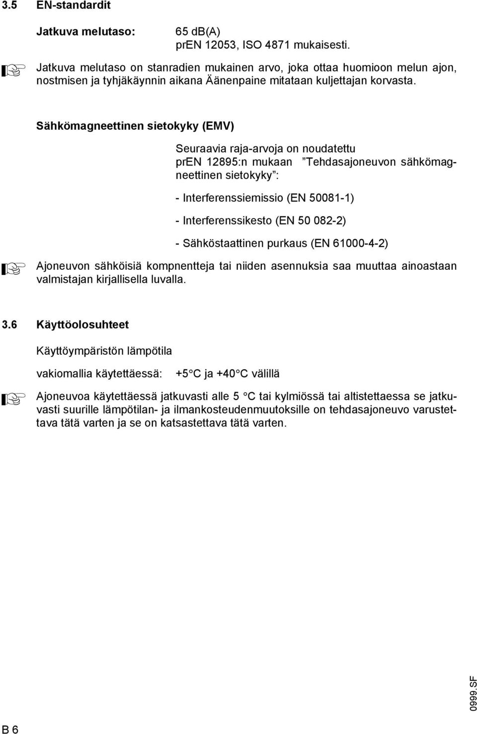 Sähkömagneettinen sietokyky (EMV) Seuraavia raja-arvoja on noudatettu pren 12895:n mukaan Tehdasajoneuvon sähkömagneettinen sietokyky : - Intererenssiemissio (EN 50081-1) - Intererenssikesto (EN 50