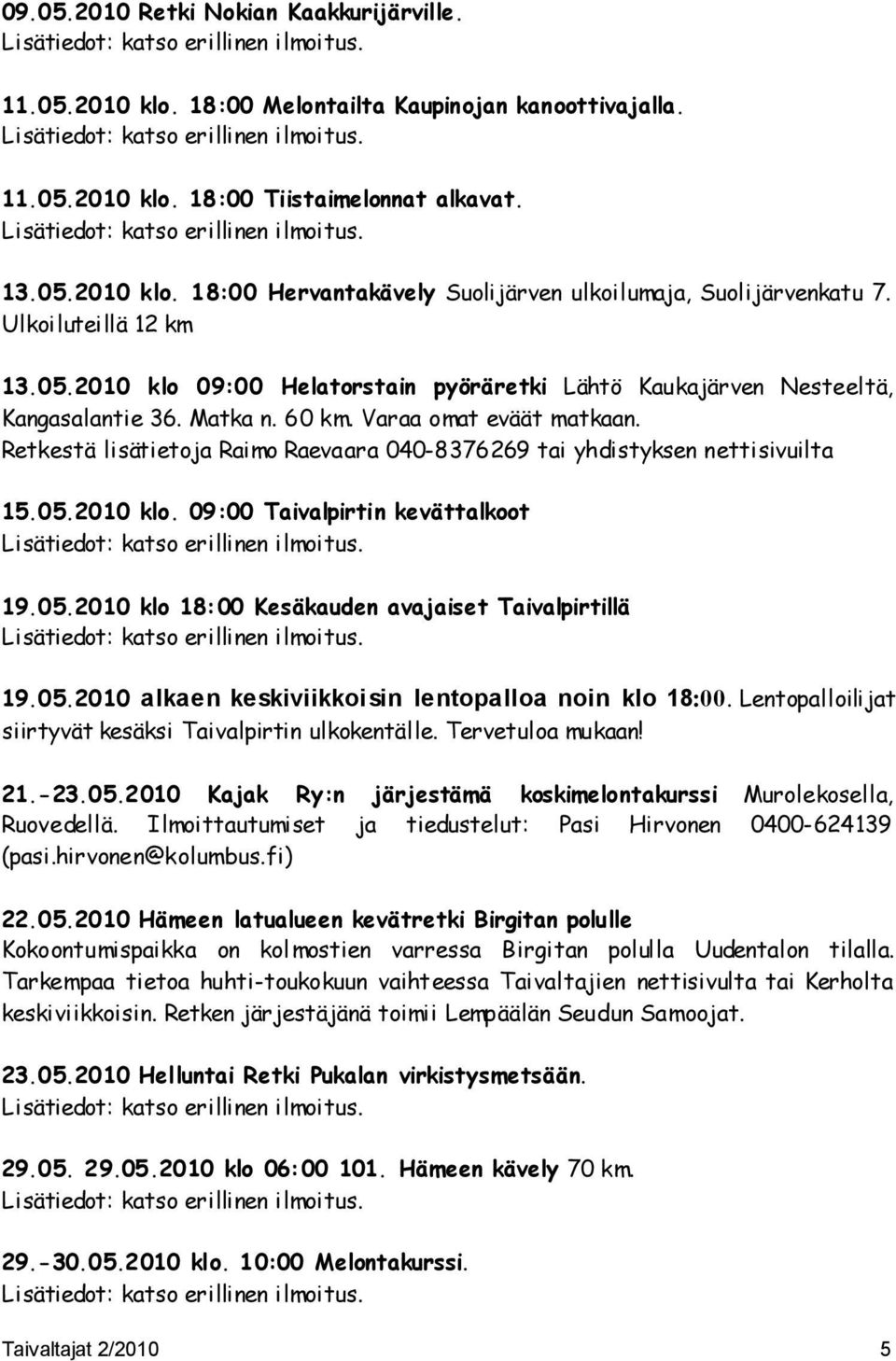 Matka n. 60 km. Varaa omat eväät matkaan. Retkestä lisätietoja Raimo Raevaara 040-8376269 tai yhdistyksen nettisivuilta 15.05.2010 klo.