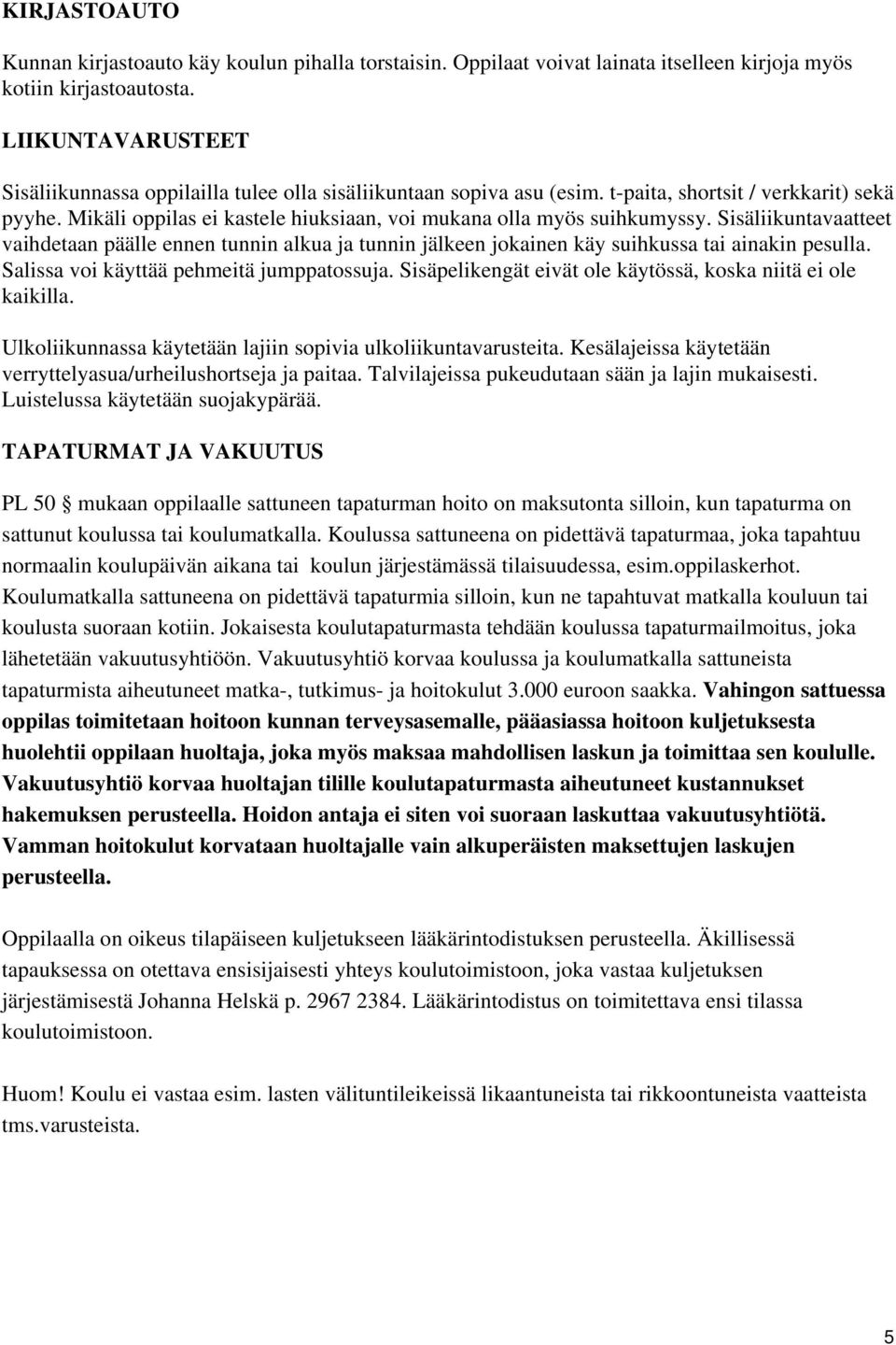 Mikäli oppilas ei kastele hiuksiaan, voi mukana olla myös suihkumyssy. Sisäliikuntavaatteet vaihdetaan päälle ennen tunnin alkua ja tunnin jälkeen jokainen käy suihkussa tai ainakin pesulla.