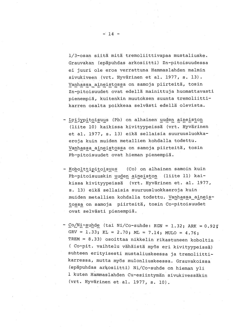 Lyijypitoisuus (Pb) on alhainen uuden aineiston (liite 10) kaikissa kivityypeissä (vrt. Hyvärinen et al. 1977, s. 13) eikä sellaisia suuruusluokkaeroja kuin muiden metallien kohdalla todettu.