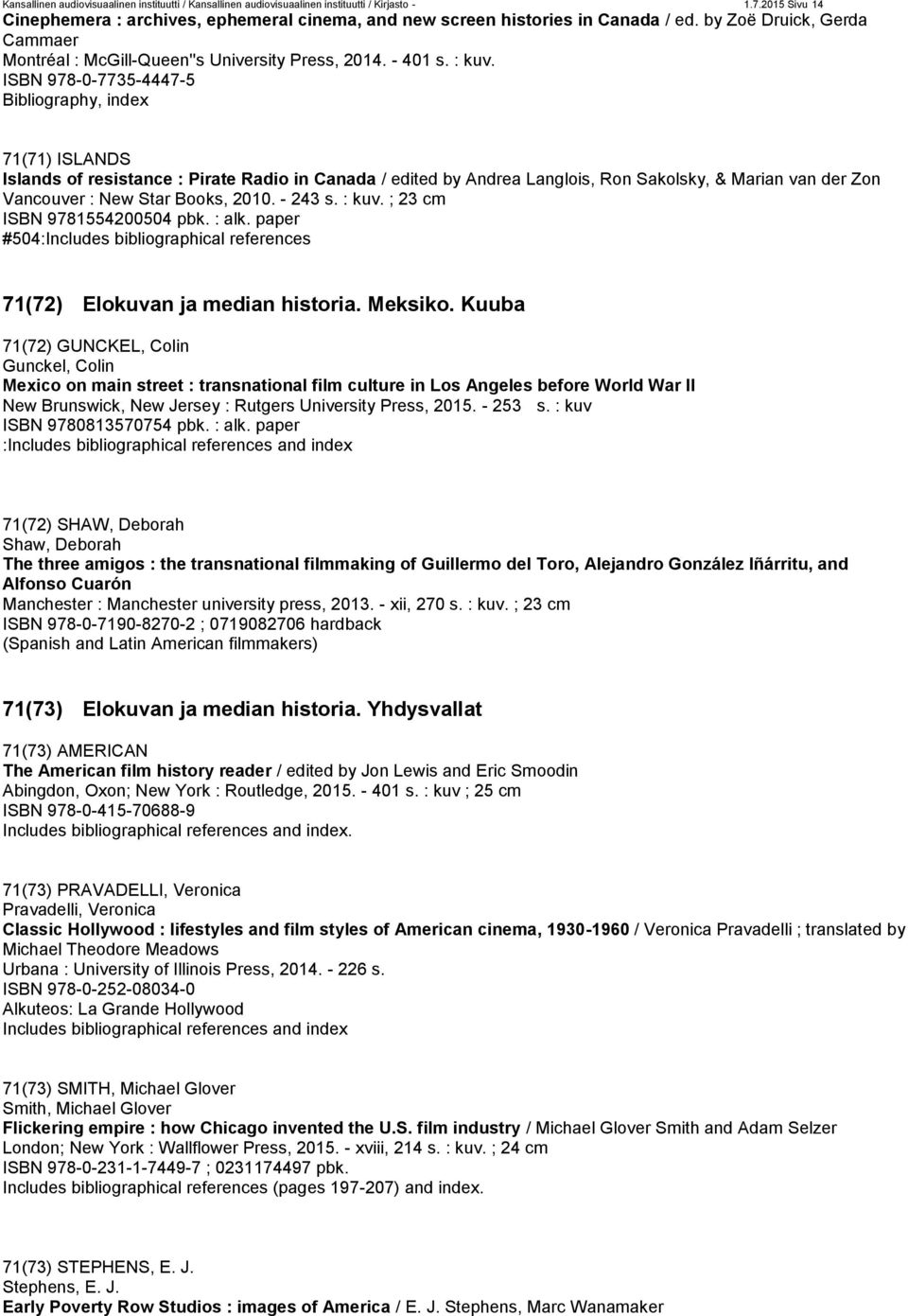 ISBN 978-0-7735-4447-5 Bibliography, index 71(71) ISLANDS Islands of resistance : Pirate Radio in Canada / edited by Andrea Langlois, Ron Sakolsky, & Marian van der Zon Vancouver : New Star Books,