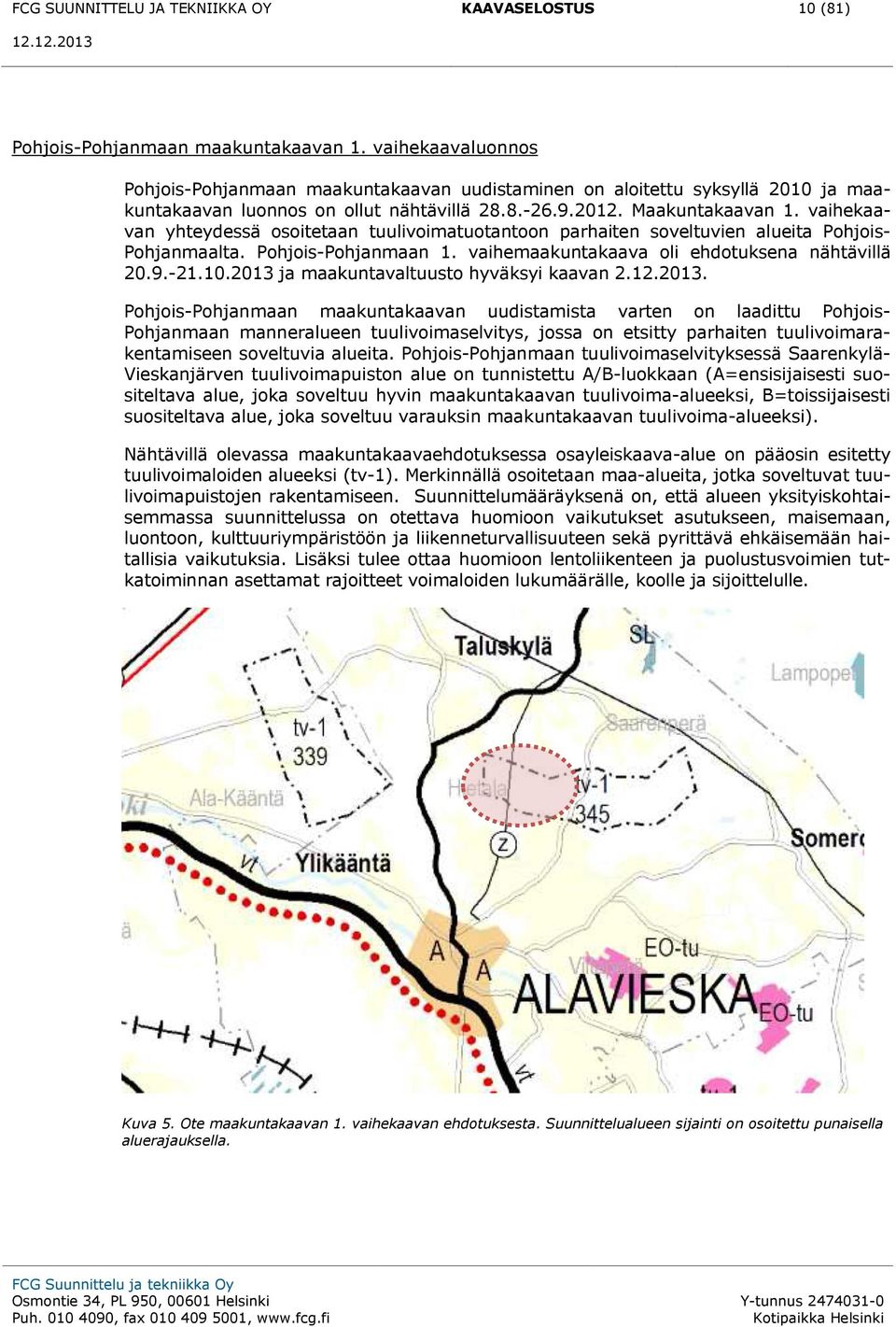 vaihekaavan yhteydessä osoitetaan tuulivoimatuotantoon parhaiten soveltuvien alueita Pohjois- Pohjanmaalta. Pohjois-Pohjanmaan 1. vaihemaakuntakaava oli ehdotuksena nähtävillä 20.9.-21.10.