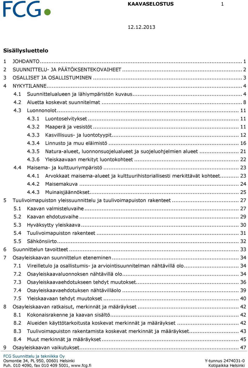 .. 21 4.3.6 Yleiskaavaan merkityt luontokohteet... 22 4.4 Maisema- ja kulttuuriympäristö... 23 4.4.1 Arvokkaat maisema-alueet ja kulttuurihistoriallisesti merkittävät kohteet... 23 4.4.2 Maisemakuva.