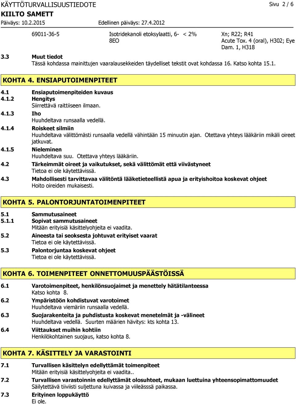 4.1.3 Iho Huuhdeltava runsaalla vedellä. 4.1.4 Roiskeet silmiin Huuhdeltava välittömästi runsaalla vedellä vähintään 15 minuutin ajan. Otettava yhteys lääkäriin mikäli oireet jatkuvat. 4.1.5 Nieleminen Huuhdeltava suu.