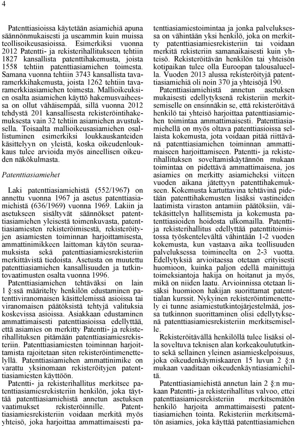 Samana vuonna tehtiin 3743 kansallista tavaramerkkihakemusta, joista 1262 tehtiin tavaramerkkiasiamiehen toimesta.