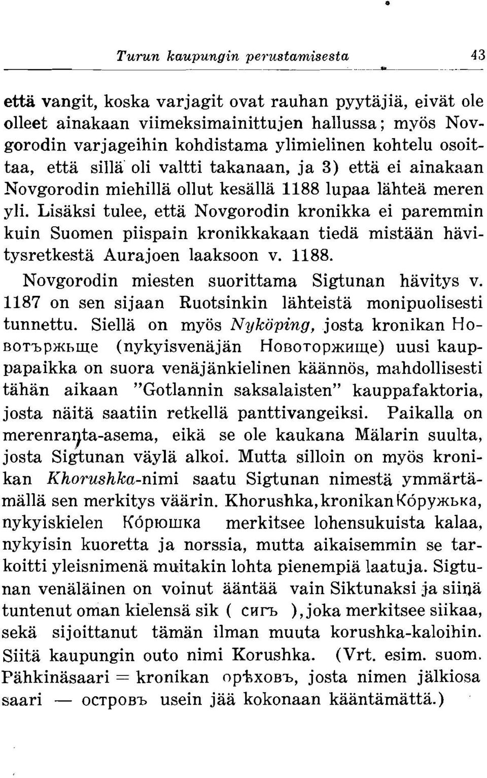 Lisaksi tulee, etta Novgorodin kronikka ei paremmin kuin Suomen piispain kronikkakaan tieda mistaan havitysretkesta Aurajoen laaksoon v. 1188. Novgorodin miesten suorittama Sigtunan havitys v.