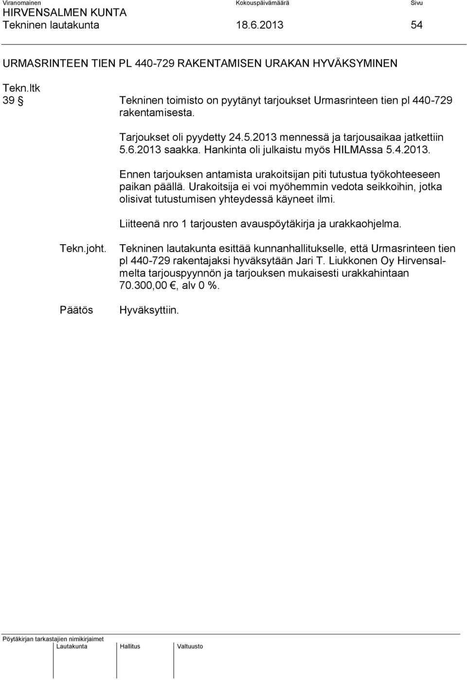 Urakoitsija ei voi myöhemmin vedota seikkoihin, jotka olisivat tutustumisen yhteydessä käyneet ilmi. Liitteenä nro 1 tarjousten avauspöytäkirja ja urakkaohjelma. Tekn.joht.