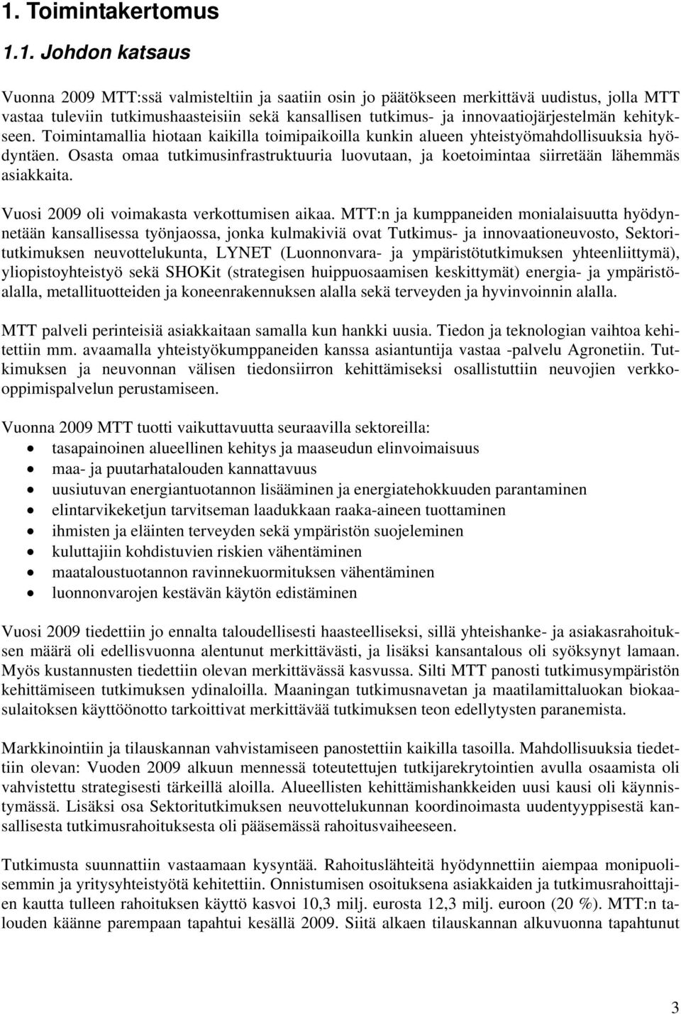 Osasta omaa tutkimusinfrastruktuuria luovutaan, ja koetoimintaa siirretään lähemmäs asiakkaita. Vuosi 2009 oli voimakasta verkottumisen aikaa.