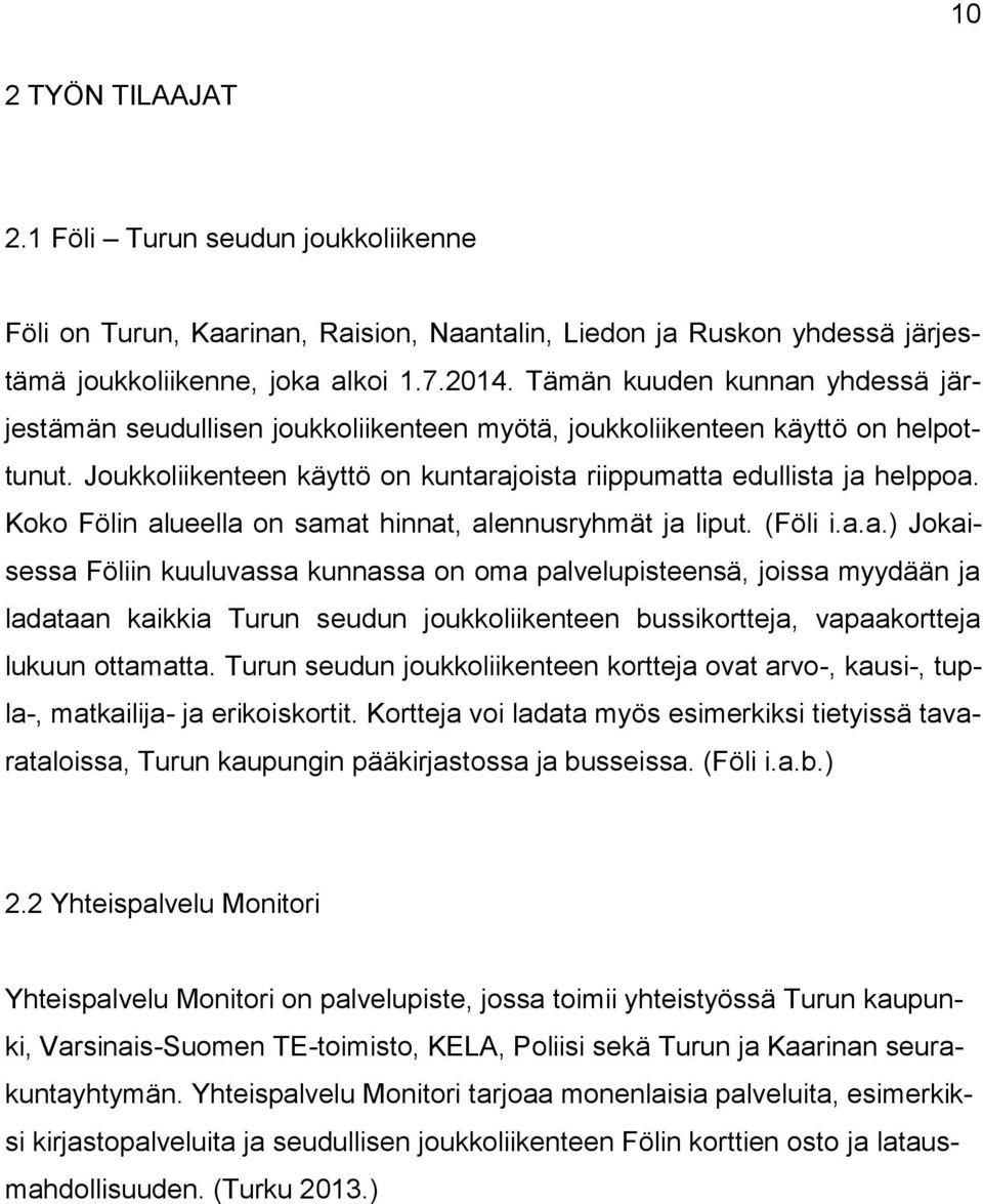 Koko Fölin alueella on samat hinnat, alennusryhmät ja liput. (Föli i.a.a.) Jokaisessa Föliin kuuluvassa kunnassa on oma palvelupisteensä, joissa myydään ja ladataan kaikkia Turun seudun joukkoliikenteen bussikortteja, vapaakortteja lukuun ottamatta.