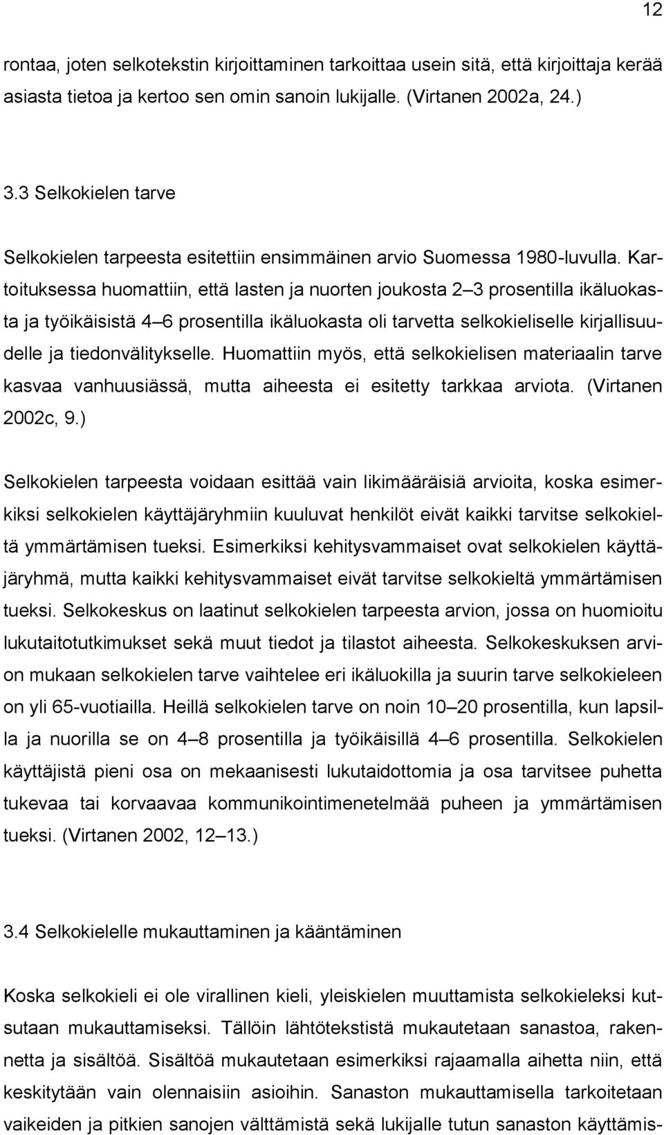 Kartoituksessa huomattiin, että lasten ja nuorten joukosta 2 3 prosentilla ikäluokasta ja työikäisistä 4 6 prosentilla ikäluokasta oli tarvetta selkokieliselle kirjallisuudelle ja tiedonvälitykselle.