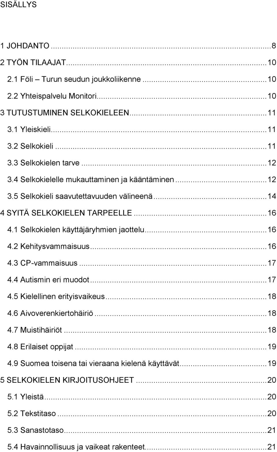 .. 16 4.3 CP-vammaisuus... 17 4.4 Autismin eri muodot... 17 4.5 Kielellinen erityisvaikeus... 18 4.6 Aivoverenkiertohäiriö... 18 4.7 Muistihäiriöt... 18 4.8 Erilaiset oppijat... 19 4.