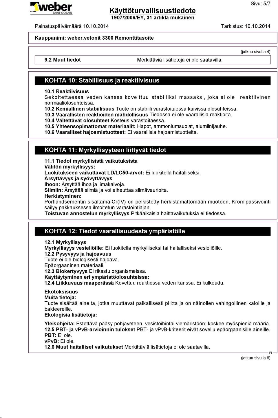 2 Kemiallinen stabiilisuus Tuote on stabiili varastoitaessa kuivissa olosuhteissa. 10.3 Vaarallisten reaktioiden mahdollisuus Tiedossa ei ole vaarallisia reaktioita. 10.4 Vältettävät olosuhteet Kosteus varastoitaessa.