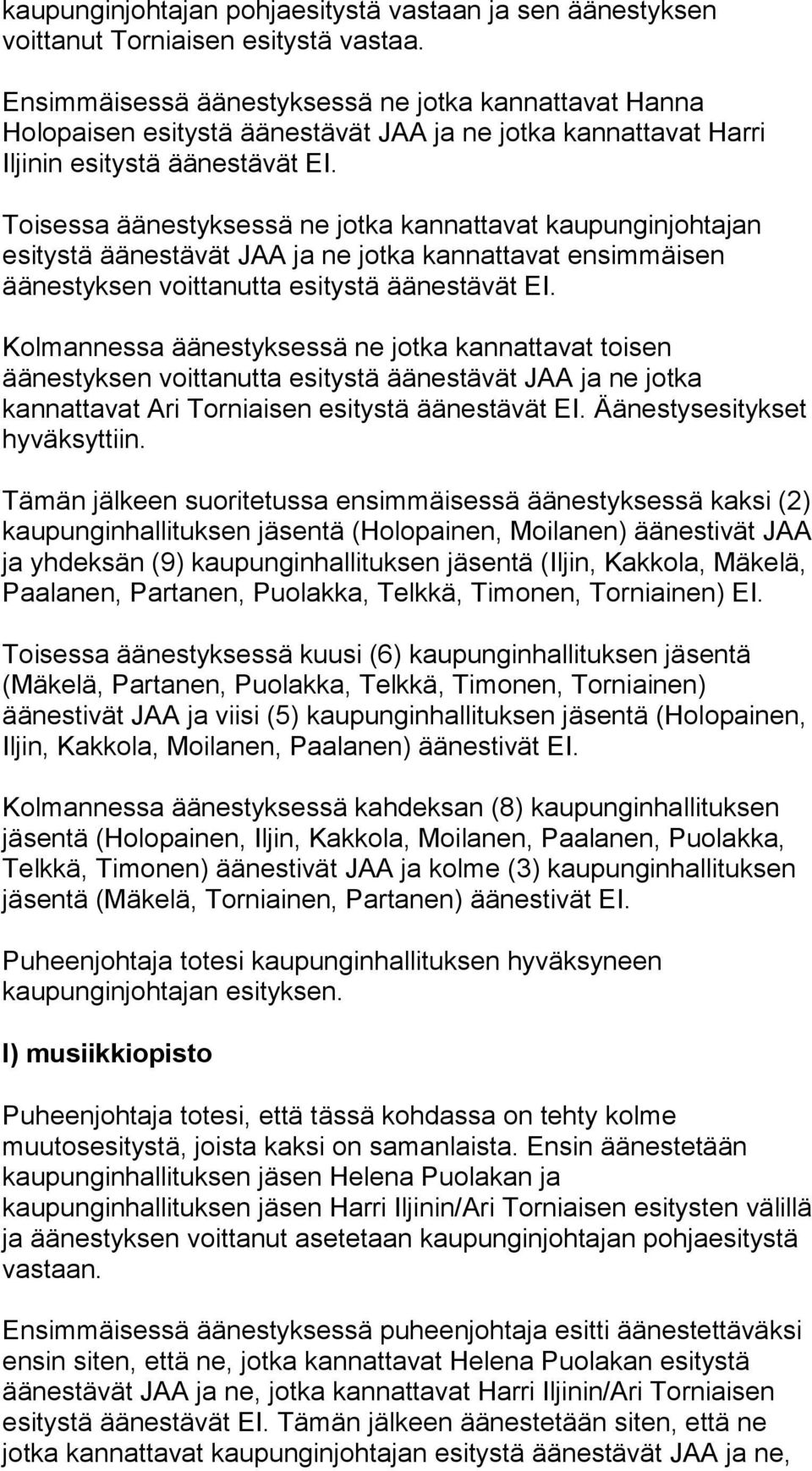 Toisessa äänestyksessä ne jotka kannattavat kaupunginjohtajan esitystä äänestävät JAA ja ne jotka kannattavat ensimmäisen äänestyksen voittanutta esitystä äänestävät EI.