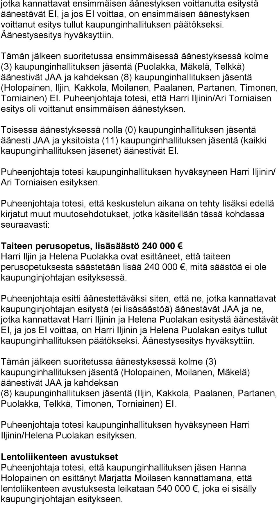 Tämän jälkeen suoritetussa ensimmäisessä äänestyksessä kolme (3) kaupunginhallituksen jäsentä (Puolakka, Mäkelä, Telkkä) äänestivät JAA ja kahdeksan (8) kaupunginhallituksen jäsentä (Holopainen,