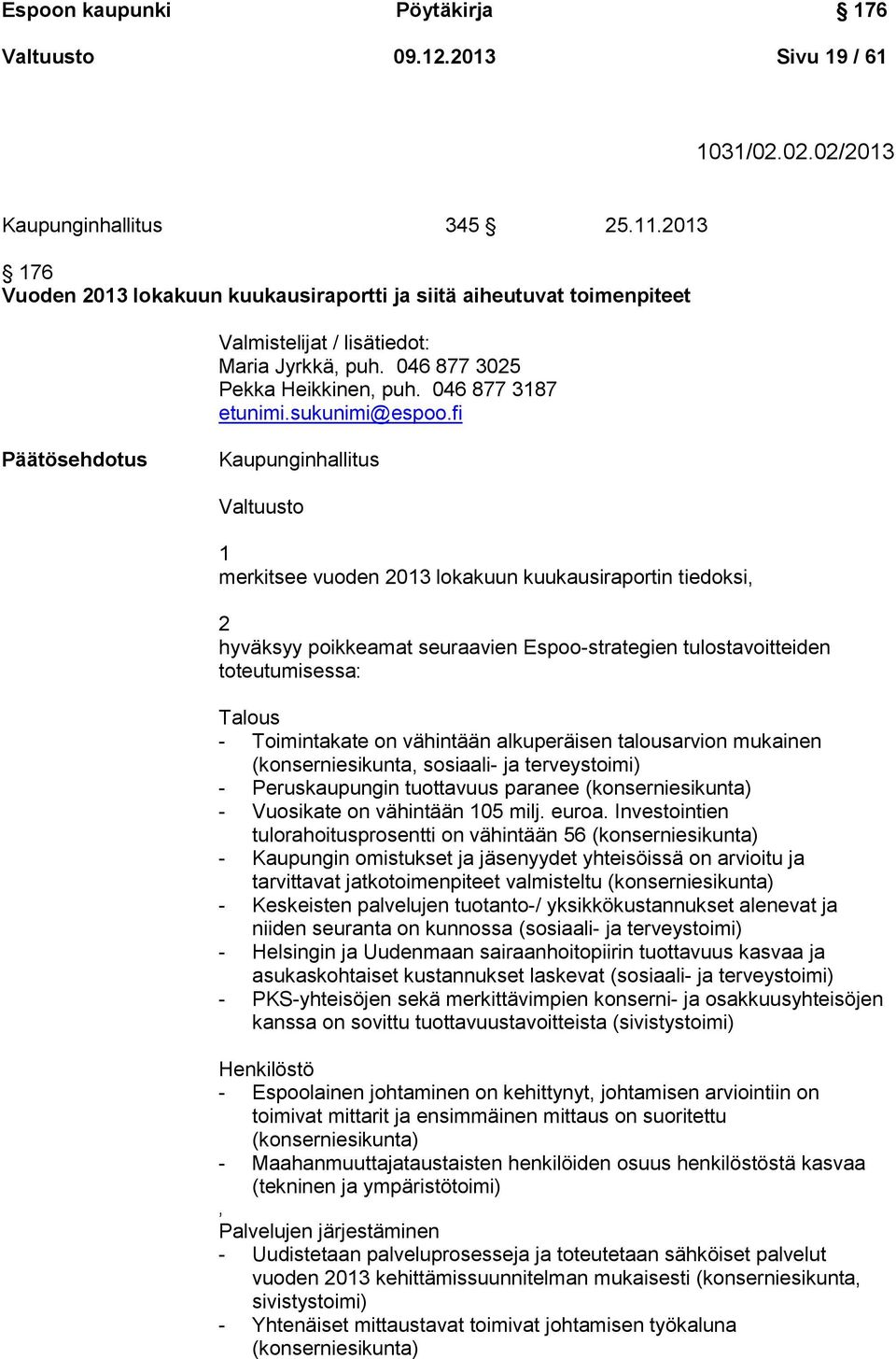 fi Päätösehdotus Kaupunginhallitus Valtuusto 1 merkitsee vuoden 2013 lokakuun kuukausiraportin tiedoksi, 2 hyväksyy poikkeamat seuraavien Espoo-strategien tulostavoitteiden toteutumisessa: Talous -