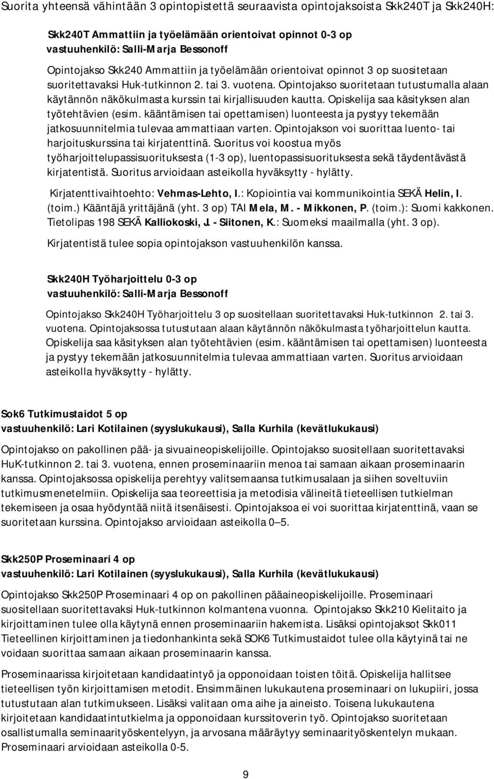 Opintojakso suoritetaan tutustumalla alaan käytännön näkökulmasta kurssin tai kirjallisuuden kautta. Opiskelija saa käsityksen alan työtehtävien (esim.