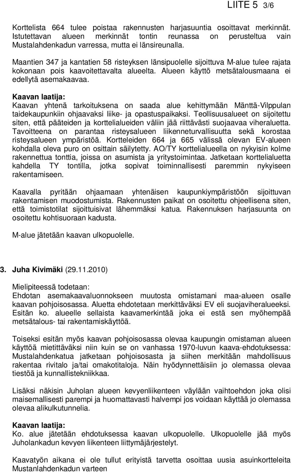 Maantien 347 ja kantatien 58 risteyksen länsipuolelle sijoittuva M-alue tulee rajata kokonaan pois kaavoitettavalta alueelta. Alueen käyttö metsätalousmaana ei edellytä asemakaavaa.