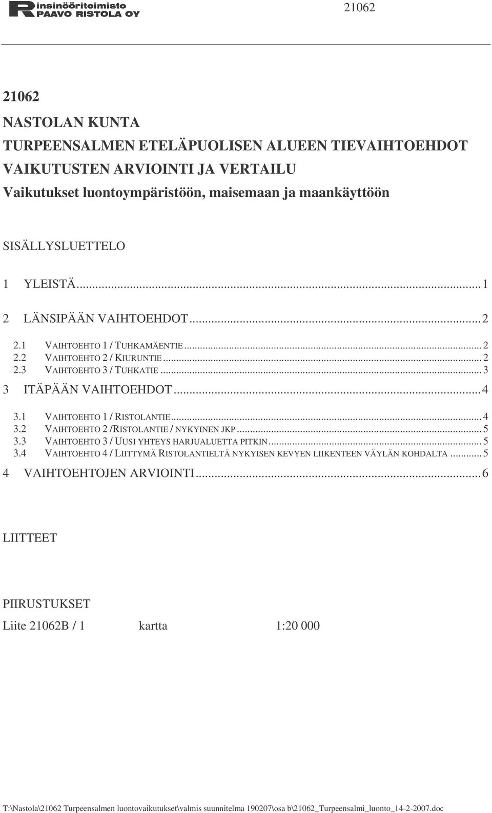 2 VAIHTOEHTO 2 /RISTOLANTIE / NYKYINEN JKP... 5 3.3 VAIHTOEHTO 3 / UUSI YHTEYS HARJUALUETTA PITKIN... 5 3.4 VAIHTOEHTO 4 / LIITTYMÄ RISTOLANTIELTÄ NYKYISEN KEVYEN LIIKENTEEN VÄYLÄN KOHDALTA.