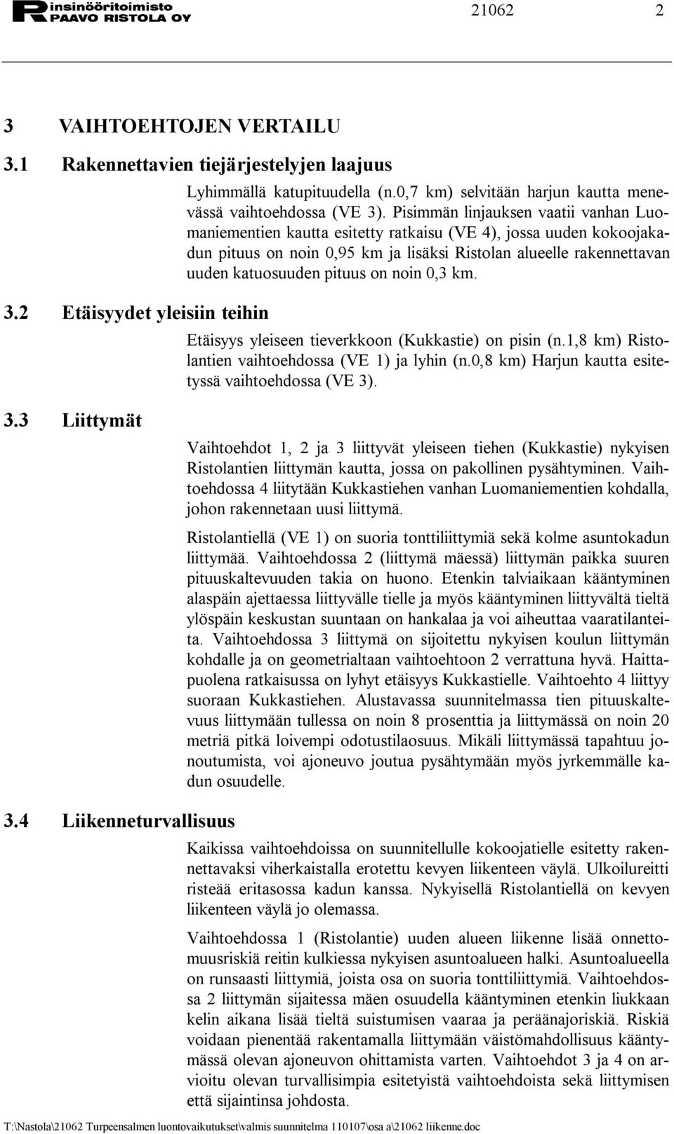 on noin 0,3 km. Etäisyys yleiseen tieverkkoon (Kukkastie) on pisin (n.1,8 km) Ristolantien vaihtoehdossa (VE 1) ja lyhin (n.0,8 km) Harjun kautta esitetyssä vaihtoehdossa (VE 3)