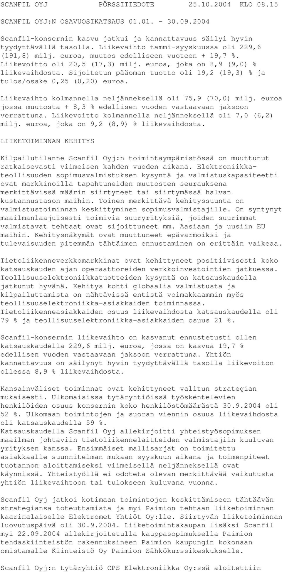 Sijoitetun pääoman tuotto oli 19,2 (19,3) % ja tulos/osake 0,25 (0,20) euroa. Liikevaihto kolmannella neljänneksellä oli 75,9 (70,0) milj.