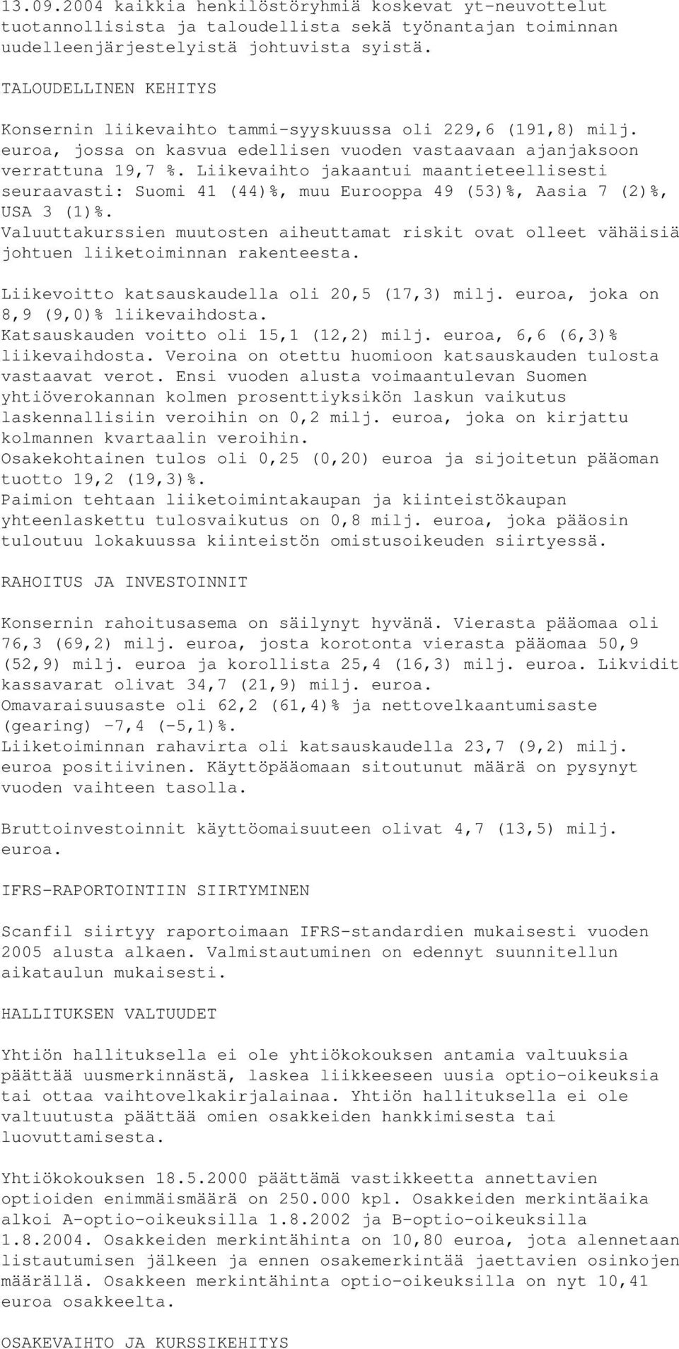 Liikevaihto jakaantui maantieteellisesti seuraavasti: Suomi 41 (44)%, muu Eurooppa 49 (53)%, Aasia 7 (2)%, USA 3 (1)%.