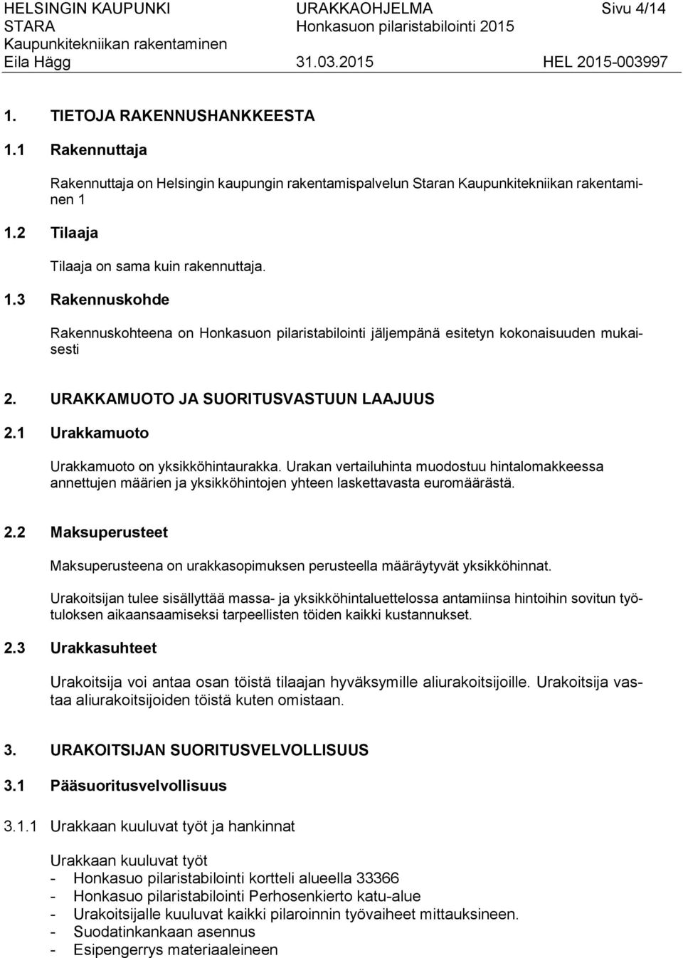 1 Urakkamuoto Urakkamuoto on yksikköhintaurakka. Urakan vertailuhinta muodostuu hintalomakkeessa annettujen määrien ja yksikköhintojen yhteen laskettavasta euromäärästä. 2.