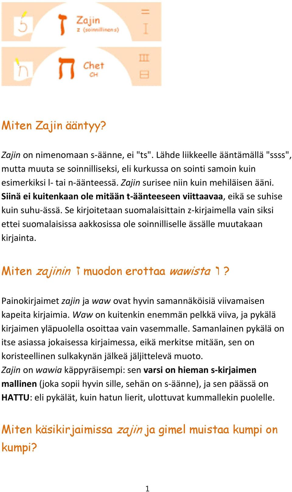 Se kirjoitetaan suomalaisittain z kirjaimella vain siksi ettei suomalaisissa aakkosissa ole soinnilliselle ässälle muutakaan kirjainta. Miten zajinin ז muodon erottaa wawista ו?