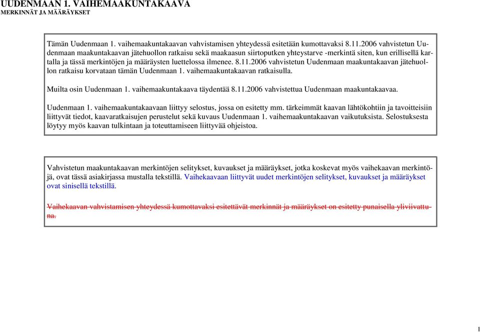 8.11.2006 vahvistetun Uudenmaan maakuntakaavan jätehuollon ratkaisu korvataan tämän Uudenmaan 1. vaihemaakuntakaavan ratkaisulla. Muilta osin Uudenmaan 1. vaihemaakuntakaava täydentää 8.11.2006 vahvistettua Uudenmaan maakuntakaavaa.