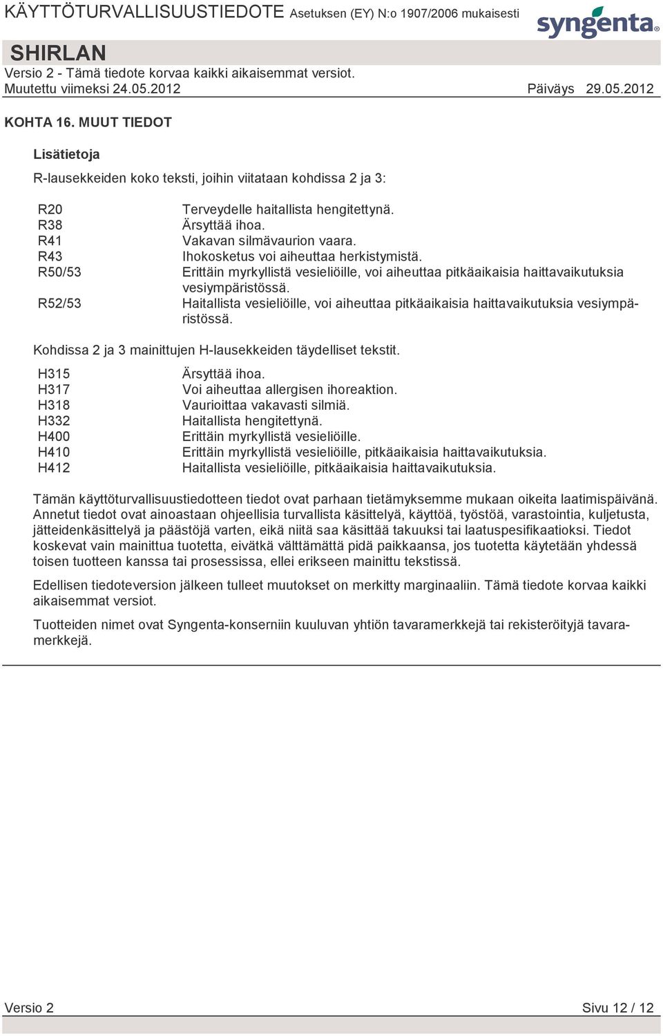 R52/53 Haitallista vesieliöille, voi aiheuttaa pitkäaikaisia haittavaikutuksia vesiympäristössä. Kohdissa 2 ja 3 mainittujen H-lausekkeiden täydelliset tekstit.