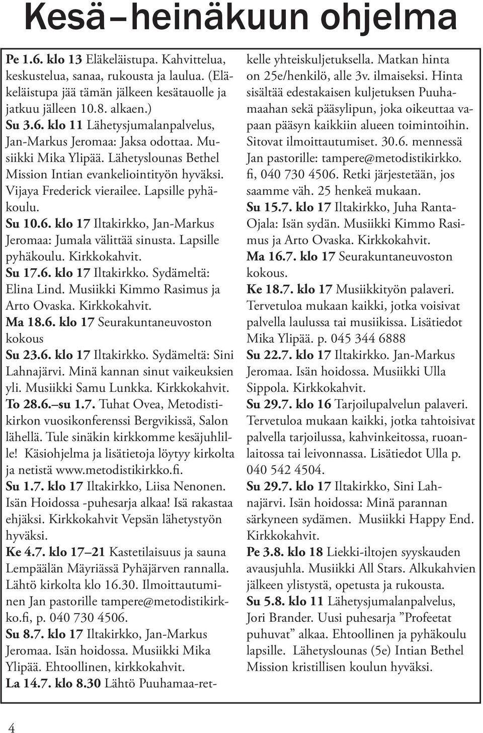 klo 17 Iltakirkko, Jan-Markus Jeromaa: Jumala välittää sinusta. Lapsille pyhäkoulu. Kirkkokahvit. Su 17.6. klo 17 Iltakirkko. Sydämeltä: Elina Lind. Musiikki Kimmo Rasimus ja Arto Ovaska.