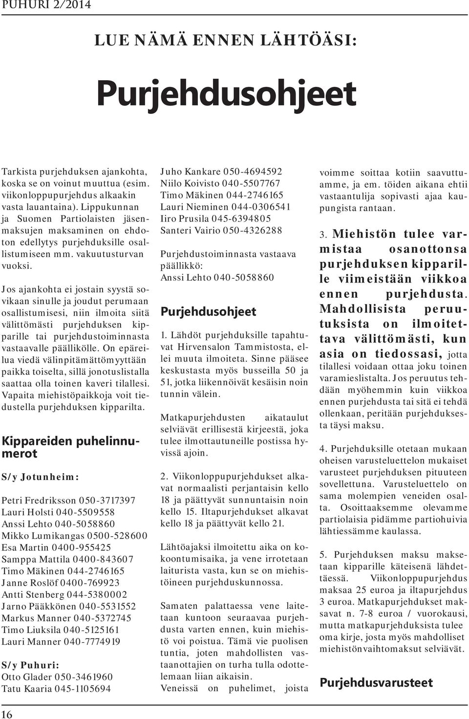 Jos ajankohta ei jostain syystä sovikaan sinulle ja joudut perumaan osallistumisesi, niin ilmoita siitä välittömästi purjehduksen kipparille tai purjehdustoiminnasta vastaavalle päällikölle.