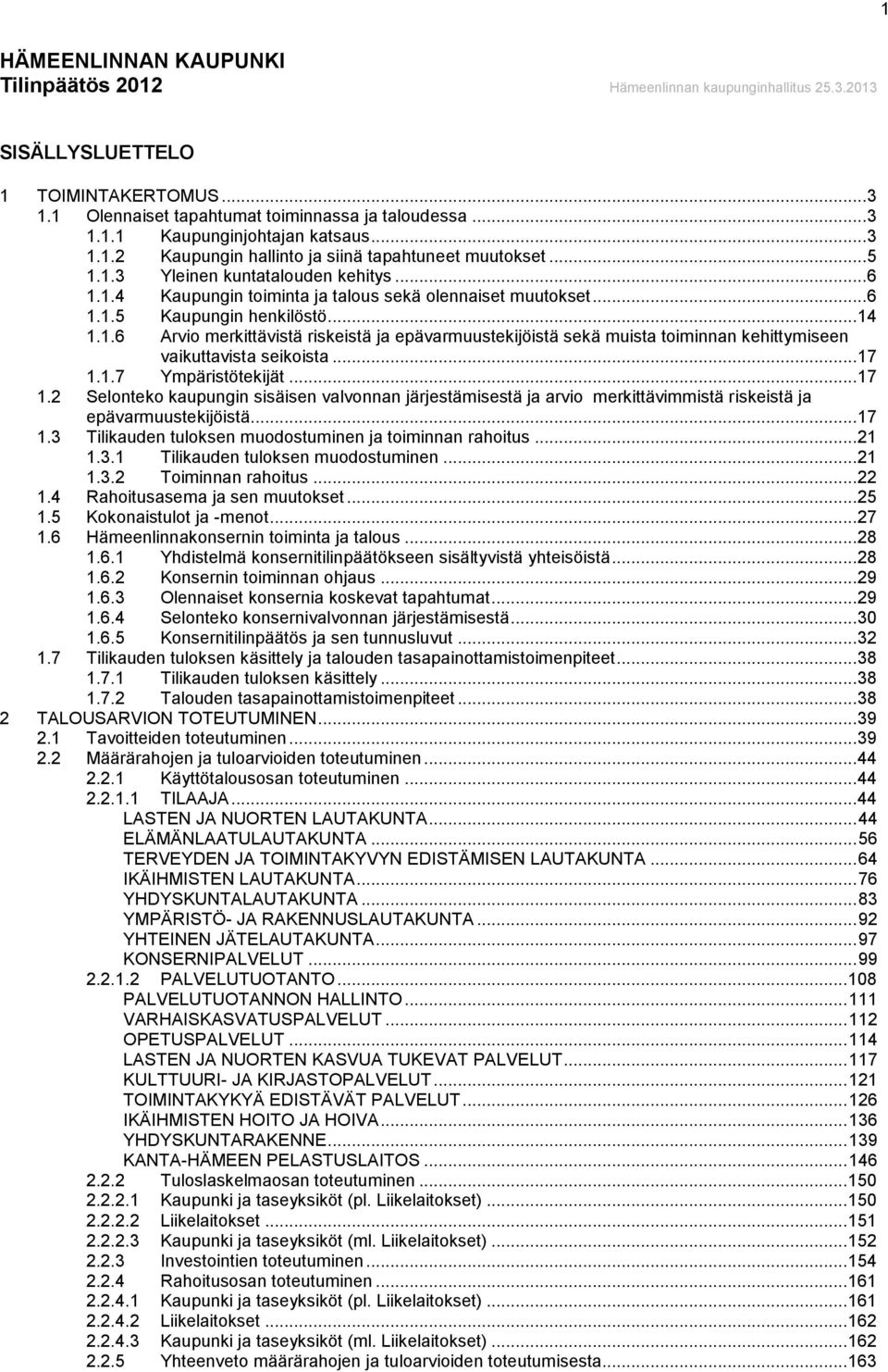 .. 14 1.1.6 Arvio merkittävistä riskeistä ja epävarmuustekijöistä sekä muista toiminnan kehittymiseen vaikuttavista seikoista... 17 1.